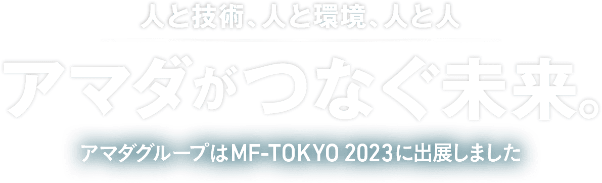 人と技術、人と環境、人と人 アマダがつなぐ未来 アマダグループはMF-TOKYO2023に出展いたします。